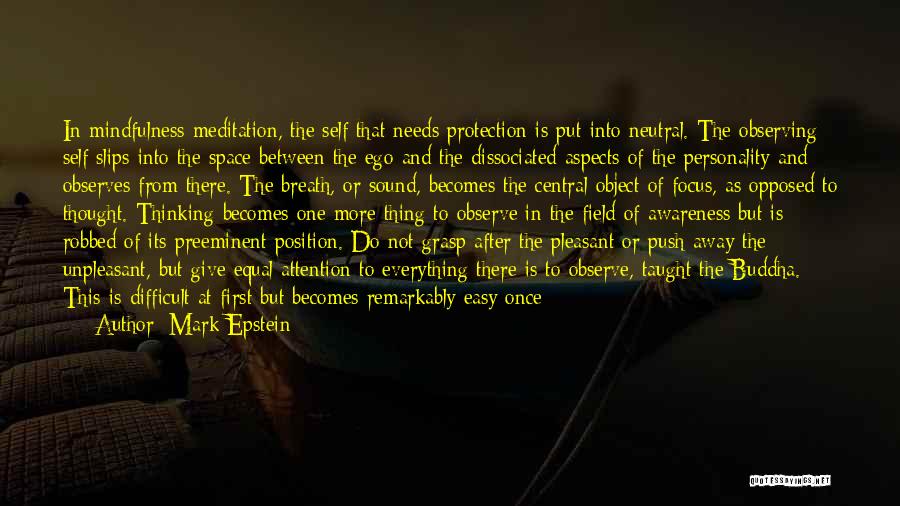 Mark Epstein Quotes: In Mindfulness Meditation, The Self That Needs Protection Is Put Into Neutral. The Observing Self Slips Into The Space Between