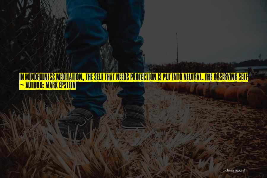Mark Epstein Quotes: In Mindfulness Meditation, The Self That Needs Protection Is Put Into Neutral. The Observing Self Slips Into The Space Between