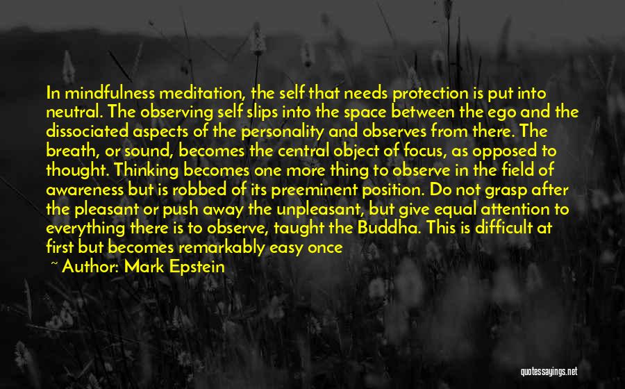 Mark Epstein Quotes: In Mindfulness Meditation, The Self That Needs Protection Is Put Into Neutral. The Observing Self Slips Into The Space Between