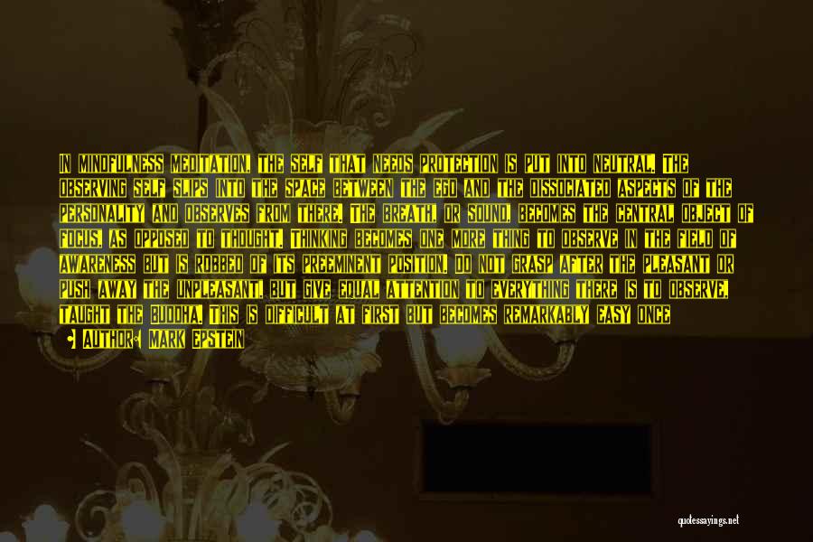 Mark Epstein Quotes: In Mindfulness Meditation, The Self That Needs Protection Is Put Into Neutral. The Observing Self Slips Into The Space Between