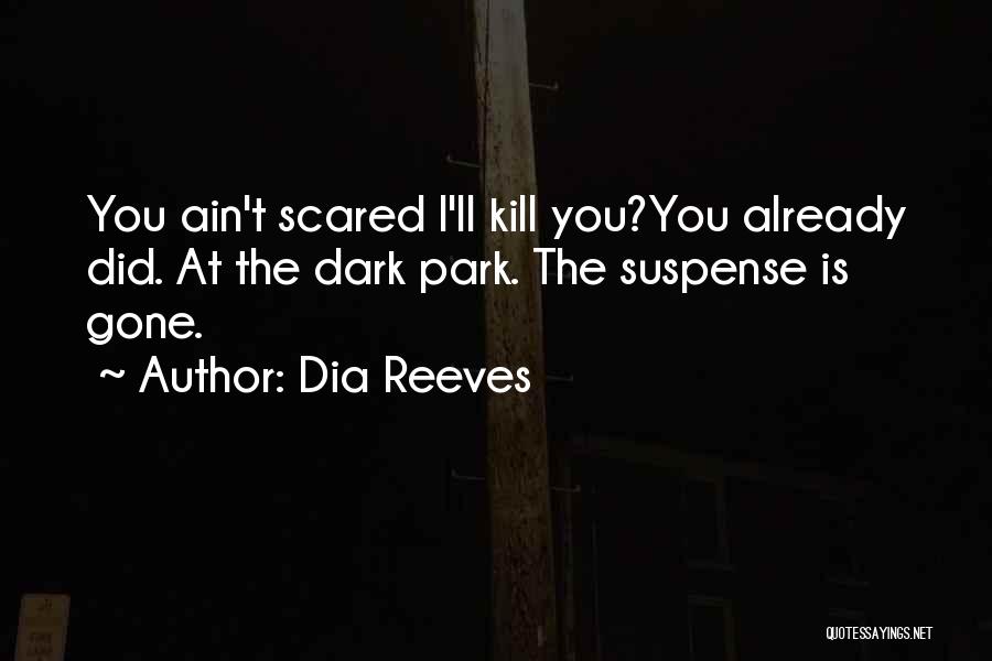 Dia Reeves Quotes: You Ain't Scared I'll Kill You?you Already Did. At The Dark Park. The Suspense Is Gone.