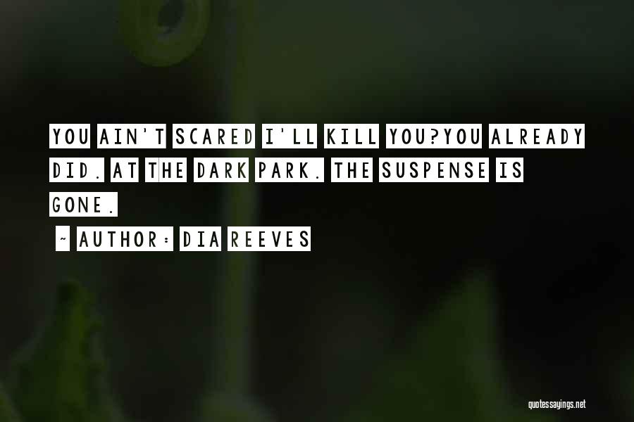 Dia Reeves Quotes: You Ain't Scared I'll Kill You?you Already Did. At The Dark Park. The Suspense Is Gone.