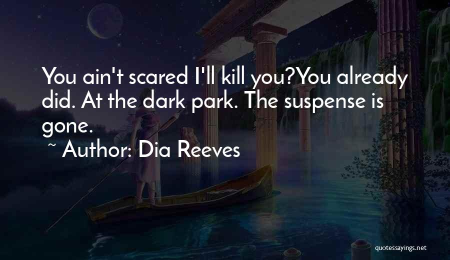 Dia Reeves Quotes: You Ain't Scared I'll Kill You?you Already Did. At The Dark Park. The Suspense Is Gone.