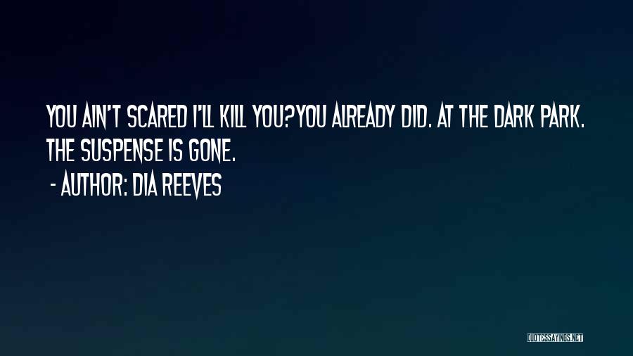 Dia Reeves Quotes: You Ain't Scared I'll Kill You?you Already Did. At The Dark Park. The Suspense Is Gone.