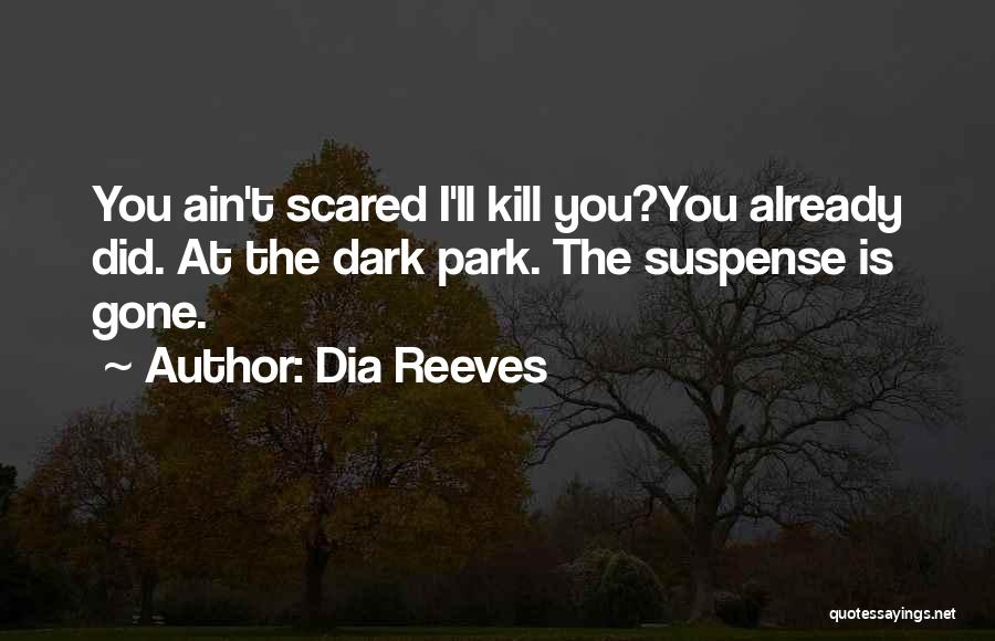 Dia Reeves Quotes: You Ain't Scared I'll Kill You?you Already Did. At The Dark Park. The Suspense Is Gone.