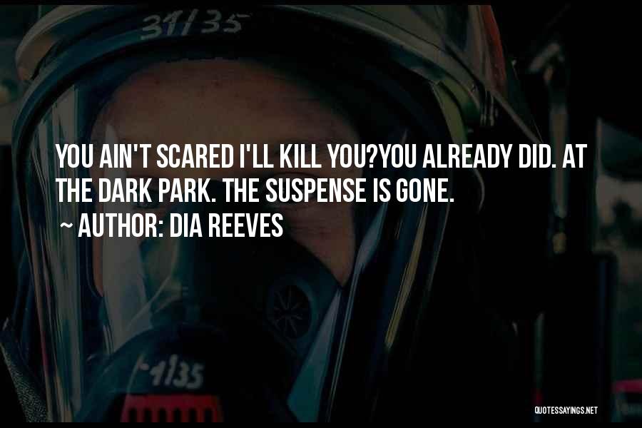 Dia Reeves Quotes: You Ain't Scared I'll Kill You?you Already Did. At The Dark Park. The Suspense Is Gone.