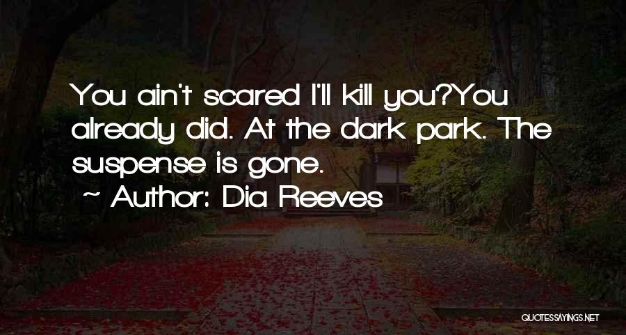 Dia Reeves Quotes: You Ain't Scared I'll Kill You?you Already Did. At The Dark Park. The Suspense Is Gone.
