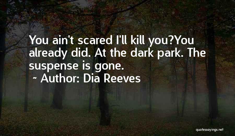 Dia Reeves Quotes: You Ain't Scared I'll Kill You?you Already Did. At The Dark Park. The Suspense Is Gone.