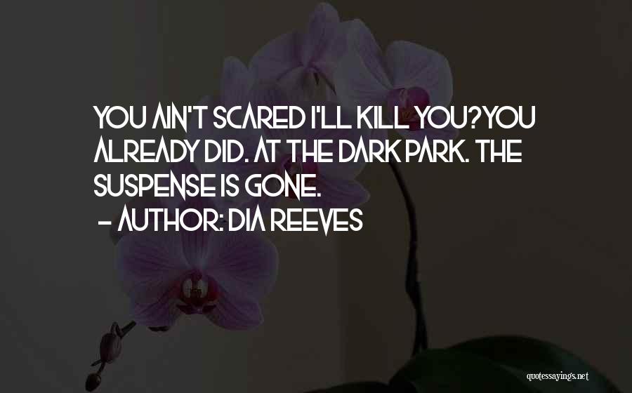 Dia Reeves Quotes: You Ain't Scared I'll Kill You?you Already Did. At The Dark Park. The Suspense Is Gone.
