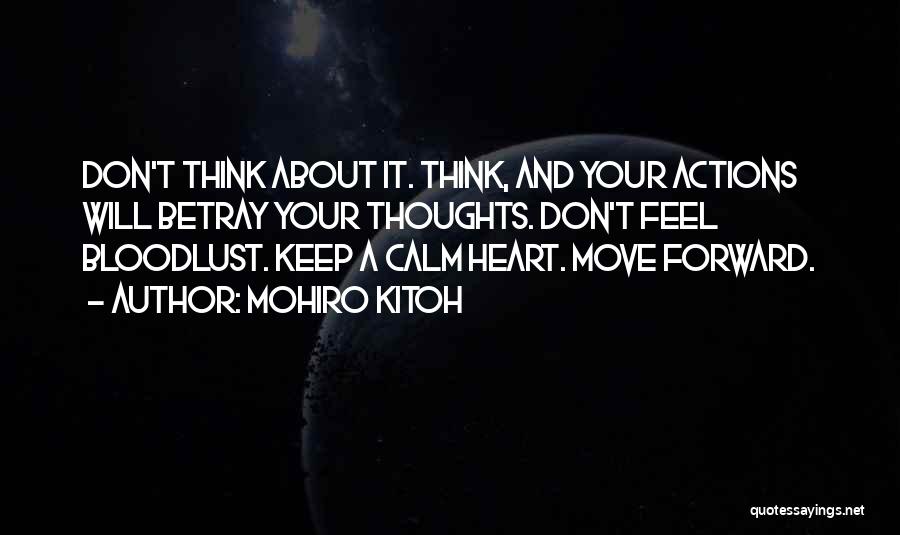 Mohiro Kitoh Quotes: Don't Think About It. Think, And Your Actions Will Betray Your Thoughts. Don't Feel Bloodlust. Keep A Calm Heart. Move