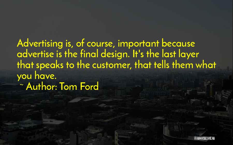 Tom Ford Quotes: Advertising Is, Of Course, Important Because Advertise Is The Final Design. It's The Last Layer That Speaks To The Customer,