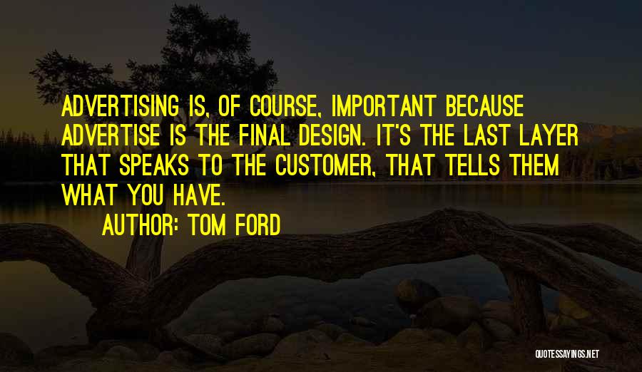 Tom Ford Quotes: Advertising Is, Of Course, Important Because Advertise Is The Final Design. It's The Last Layer That Speaks To The Customer,