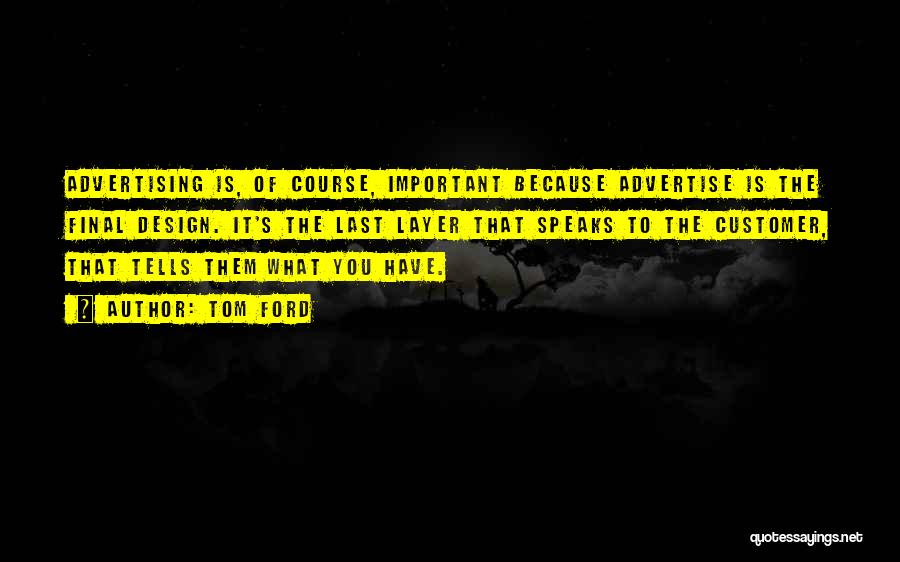 Tom Ford Quotes: Advertising Is, Of Course, Important Because Advertise Is The Final Design. It's The Last Layer That Speaks To The Customer,