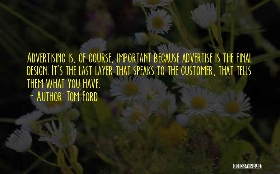 Tom Ford Quotes: Advertising Is, Of Course, Important Because Advertise Is The Final Design. It's The Last Layer That Speaks To The Customer,