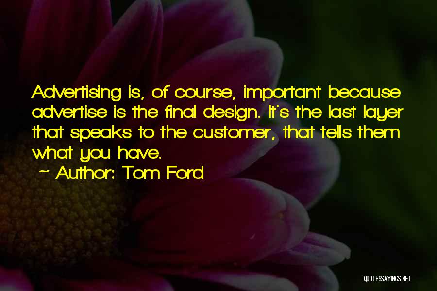 Tom Ford Quotes: Advertising Is, Of Course, Important Because Advertise Is The Final Design. It's The Last Layer That Speaks To The Customer,