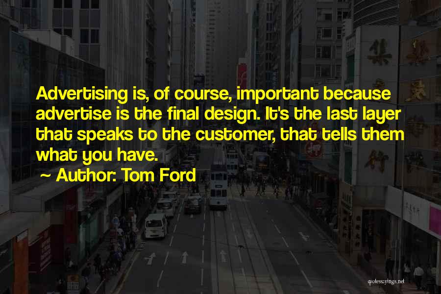 Tom Ford Quotes: Advertising Is, Of Course, Important Because Advertise Is The Final Design. It's The Last Layer That Speaks To The Customer,