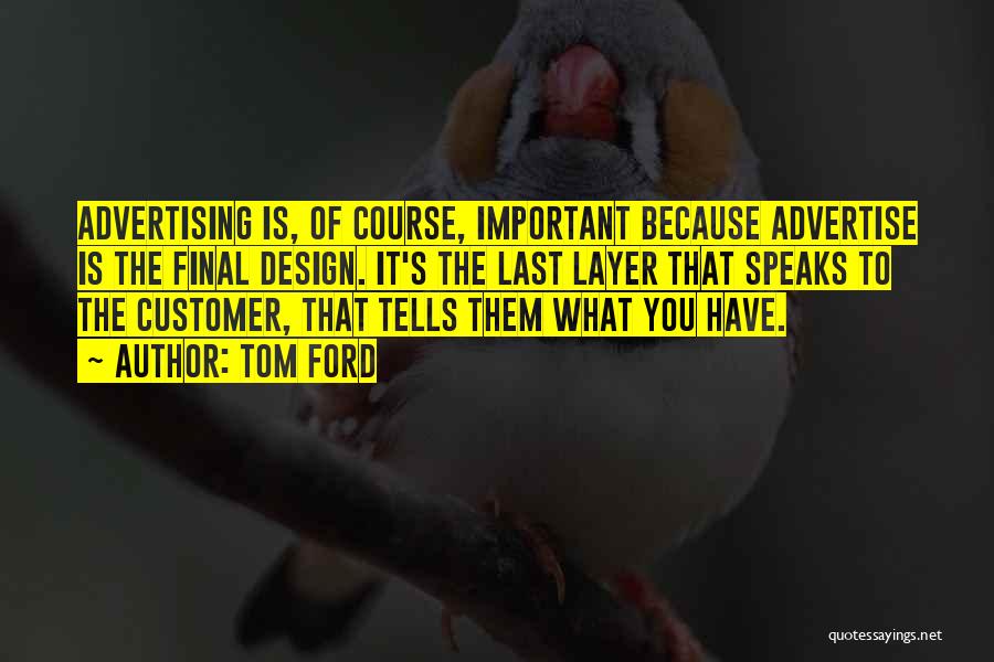 Tom Ford Quotes: Advertising Is, Of Course, Important Because Advertise Is The Final Design. It's The Last Layer That Speaks To The Customer,