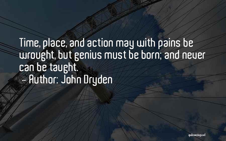 John Dryden Quotes: Time, Place, And Action May With Pains Be Wrought, But Genius Must Be Born; And Never Can Be Taught.