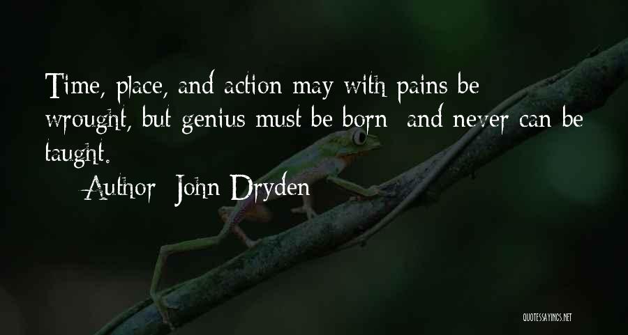 John Dryden Quotes: Time, Place, And Action May With Pains Be Wrought, But Genius Must Be Born; And Never Can Be Taught.