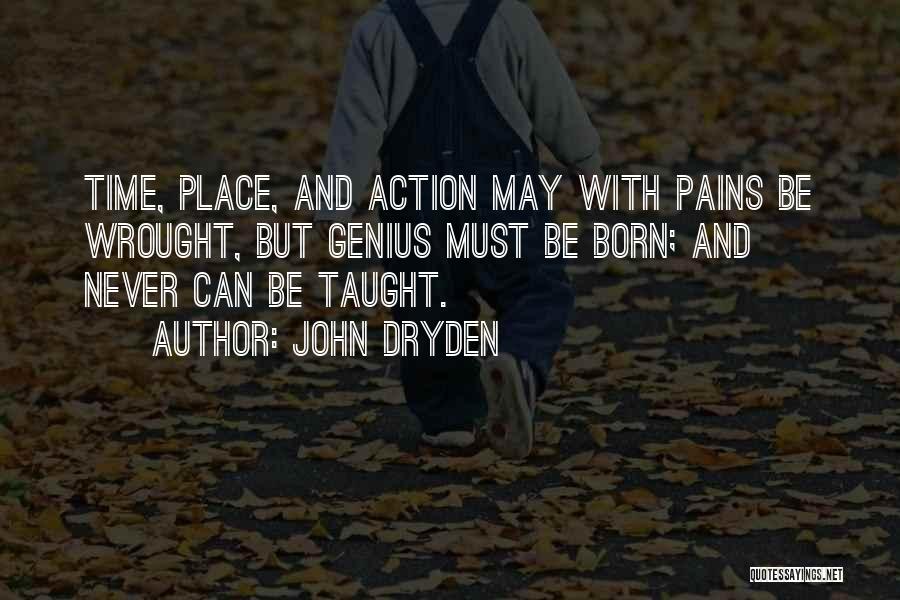 John Dryden Quotes: Time, Place, And Action May With Pains Be Wrought, But Genius Must Be Born; And Never Can Be Taught.