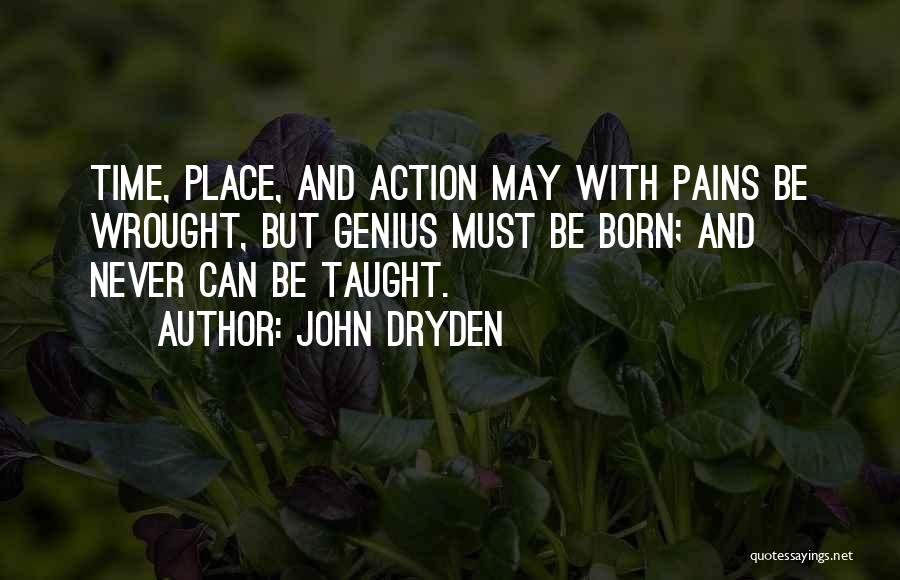 John Dryden Quotes: Time, Place, And Action May With Pains Be Wrought, But Genius Must Be Born; And Never Can Be Taught.