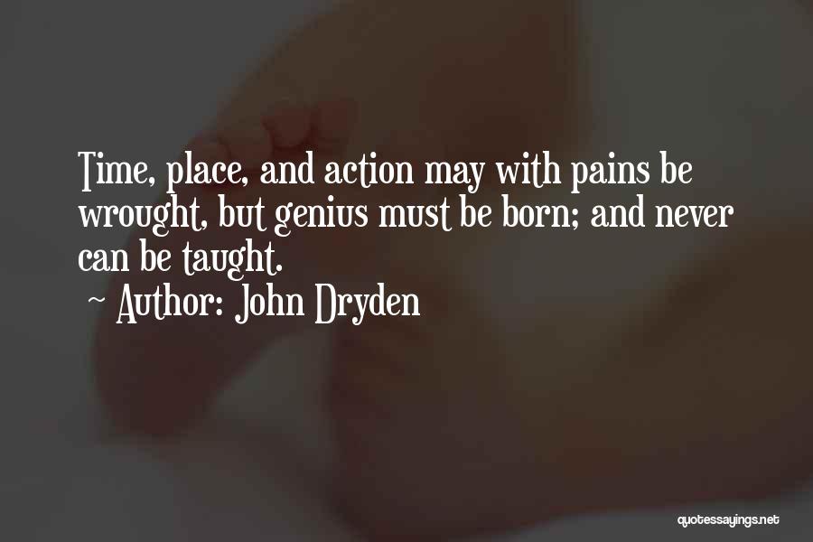 John Dryden Quotes: Time, Place, And Action May With Pains Be Wrought, But Genius Must Be Born; And Never Can Be Taught.