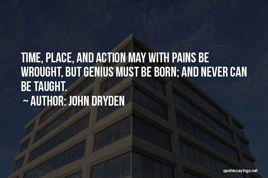 John Dryden Quotes: Time, Place, And Action May With Pains Be Wrought, But Genius Must Be Born; And Never Can Be Taught.