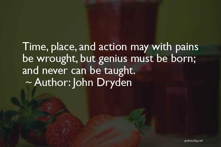 John Dryden Quotes: Time, Place, And Action May With Pains Be Wrought, But Genius Must Be Born; And Never Can Be Taught.