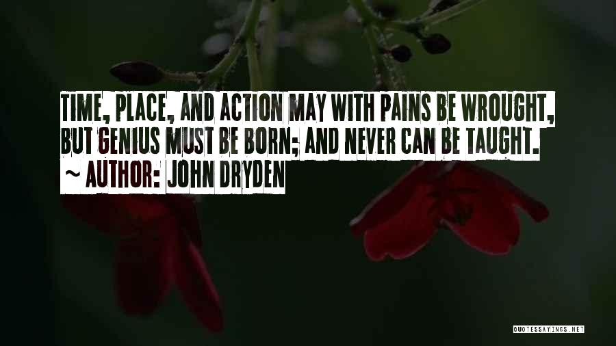 John Dryden Quotes: Time, Place, And Action May With Pains Be Wrought, But Genius Must Be Born; And Never Can Be Taught.