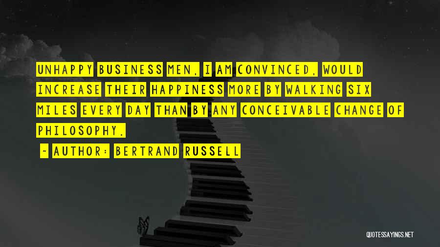 Bertrand Russell Quotes: Unhappy Business Men, I Am Convinced, Would Increase Their Happiness More By Walking Six Miles Every Day Than By Any