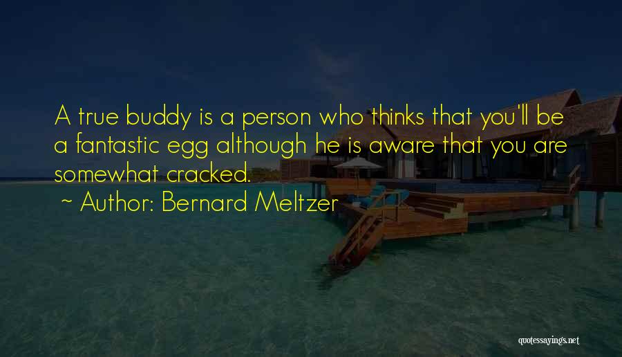 Bernard Meltzer Quotes: A True Buddy Is A Person Who Thinks That You'll Be A Fantastic Egg Although He Is Aware That You