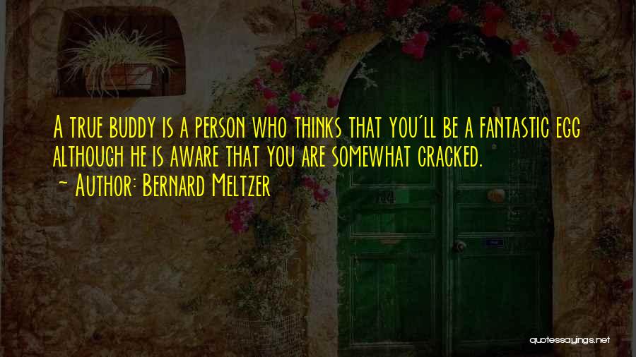 Bernard Meltzer Quotes: A True Buddy Is A Person Who Thinks That You'll Be A Fantastic Egg Although He Is Aware That You