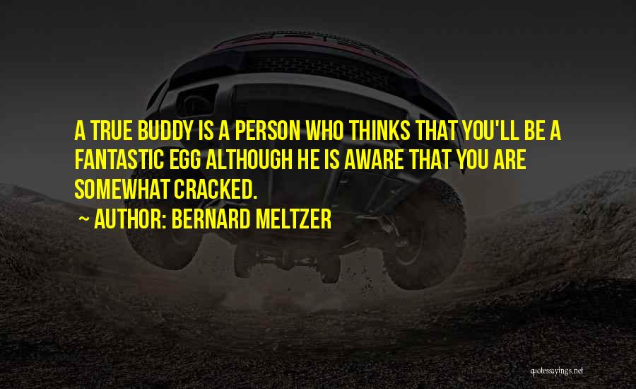 Bernard Meltzer Quotes: A True Buddy Is A Person Who Thinks That You'll Be A Fantastic Egg Although He Is Aware That You