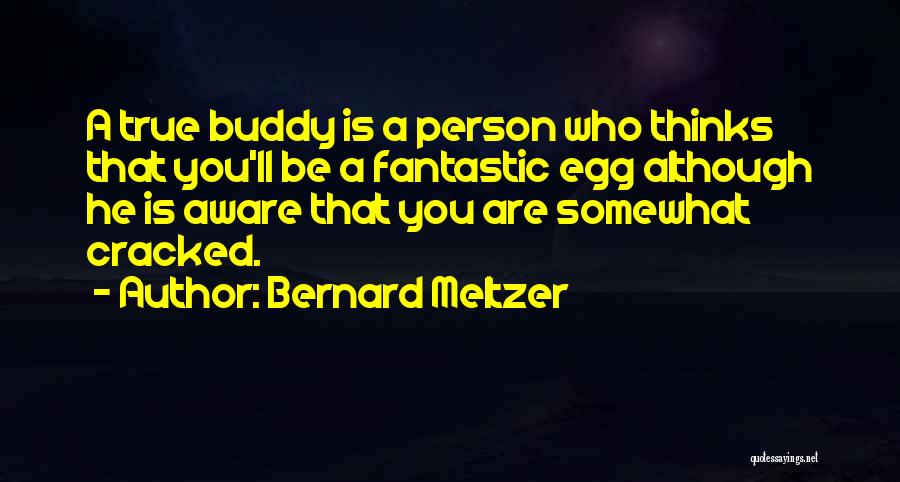 Bernard Meltzer Quotes: A True Buddy Is A Person Who Thinks That You'll Be A Fantastic Egg Although He Is Aware That You