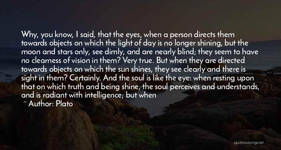 Plato Quotes: Why, You Know, I Said, That The Eyes, When A Person Directs Them Towards Objects On Which The Light Of