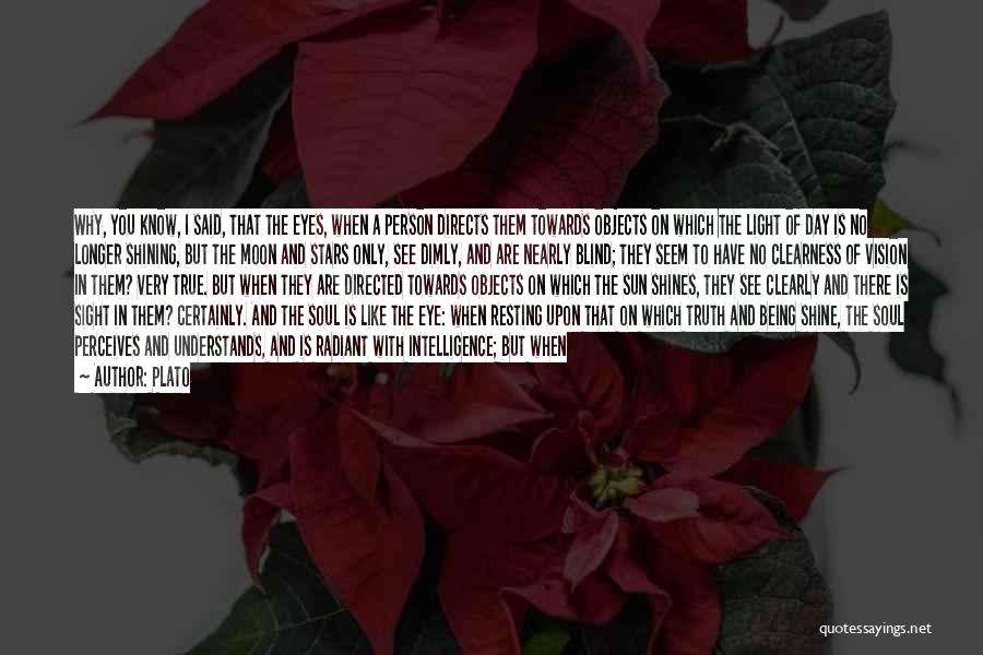 Plato Quotes: Why, You Know, I Said, That The Eyes, When A Person Directs Them Towards Objects On Which The Light Of