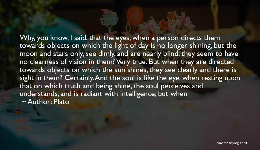 Plato Quotes: Why, You Know, I Said, That The Eyes, When A Person Directs Them Towards Objects On Which The Light Of