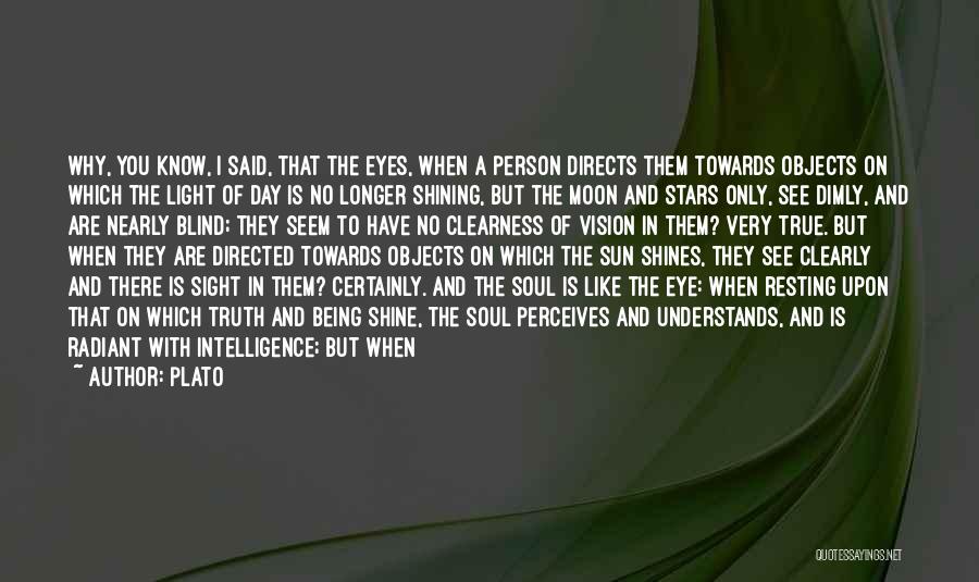 Plato Quotes: Why, You Know, I Said, That The Eyes, When A Person Directs Them Towards Objects On Which The Light Of