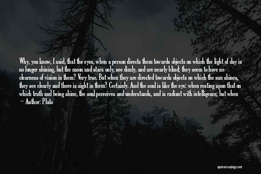 Plato Quotes: Why, You Know, I Said, That The Eyes, When A Person Directs Them Towards Objects On Which The Light Of