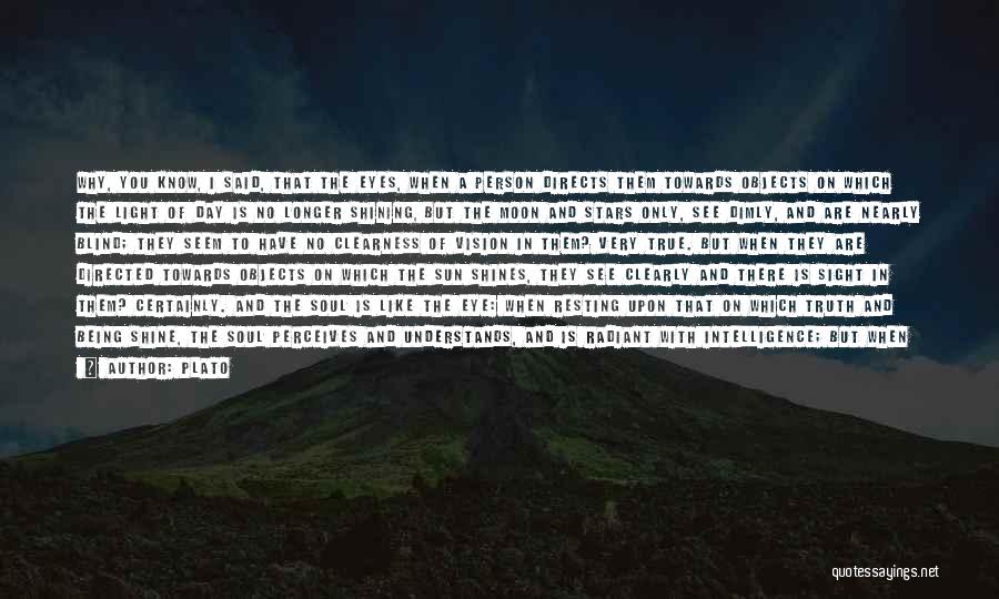 Plato Quotes: Why, You Know, I Said, That The Eyes, When A Person Directs Them Towards Objects On Which The Light Of