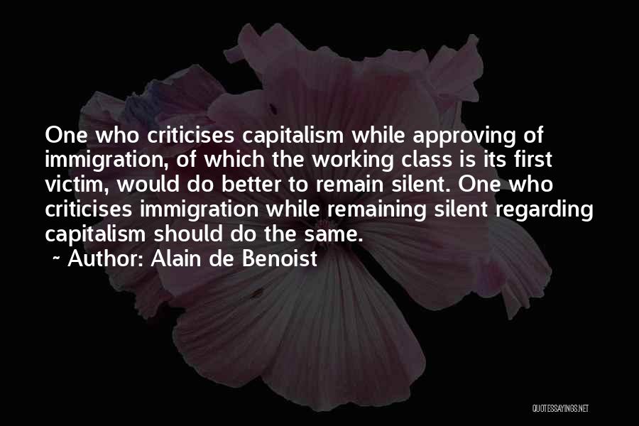 Alain De Benoist Quotes: One Who Criticises Capitalism While Approving Of Immigration, Of Which The Working Class Is Its First Victim, Would Do Better