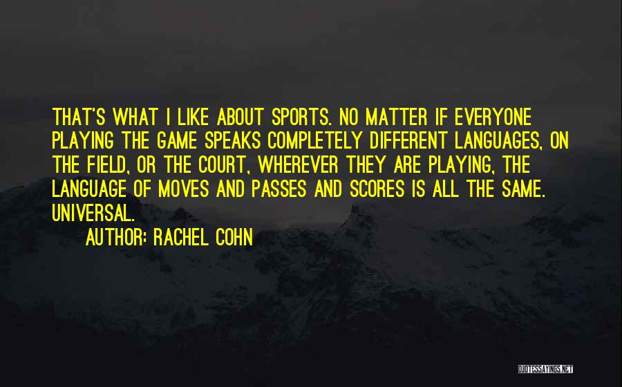 Rachel Cohn Quotes: That's What I Like About Sports. No Matter If Everyone Playing The Game Speaks Completely Different Languages, On The Field,