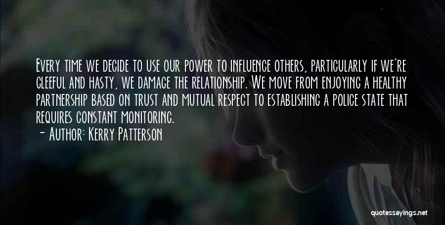 Kerry Patterson Quotes: Every Time We Decide To Use Our Power To Influence Others, Particularly If We're Gleeful And Hasty, We Damage The