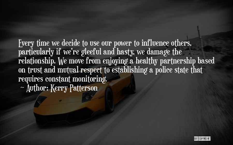 Kerry Patterson Quotes: Every Time We Decide To Use Our Power To Influence Others, Particularly If We're Gleeful And Hasty, We Damage The