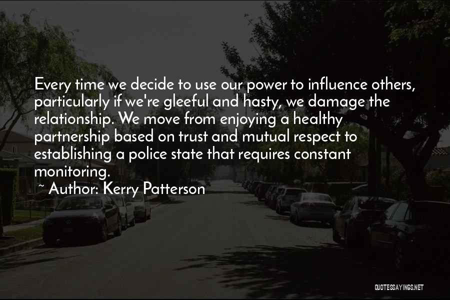 Kerry Patterson Quotes: Every Time We Decide To Use Our Power To Influence Others, Particularly If We're Gleeful And Hasty, We Damage The