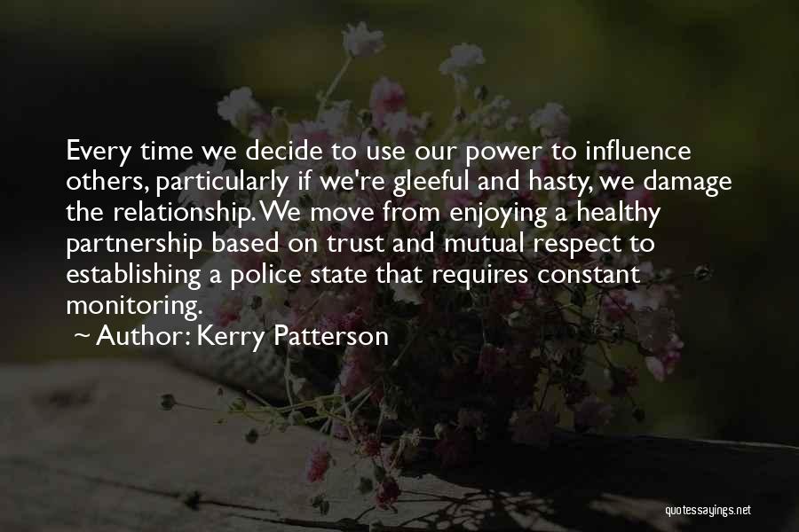 Kerry Patterson Quotes: Every Time We Decide To Use Our Power To Influence Others, Particularly If We're Gleeful And Hasty, We Damage The