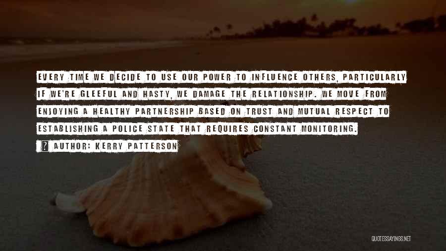 Kerry Patterson Quotes: Every Time We Decide To Use Our Power To Influence Others, Particularly If We're Gleeful And Hasty, We Damage The