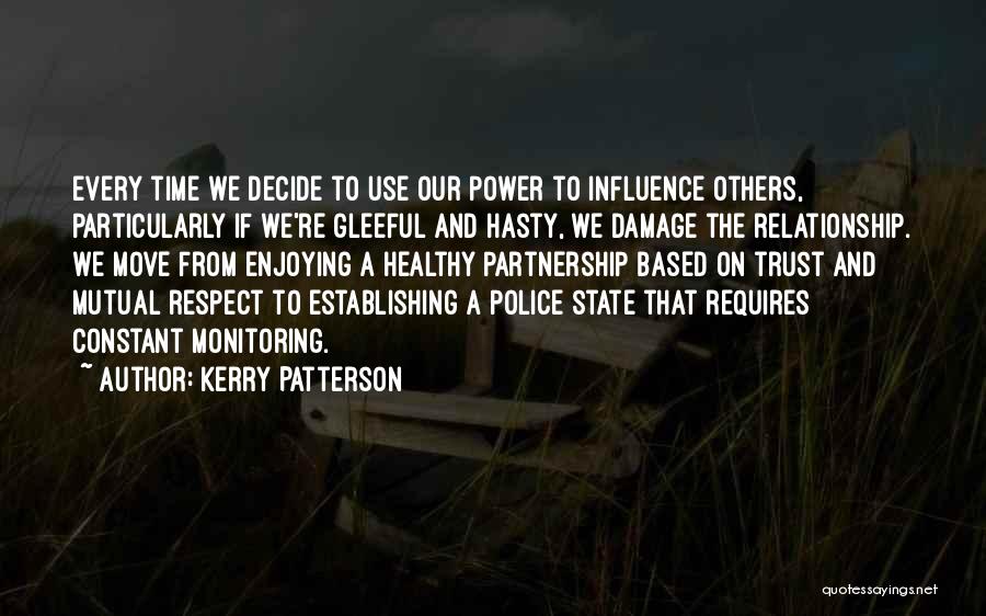 Kerry Patterson Quotes: Every Time We Decide To Use Our Power To Influence Others, Particularly If We're Gleeful And Hasty, We Damage The