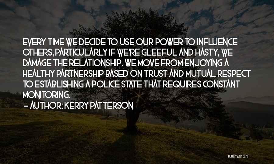 Kerry Patterson Quotes: Every Time We Decide To Use Our Power To Influence Others, Particularly If We're Gleeful And Hasty, We Damage The