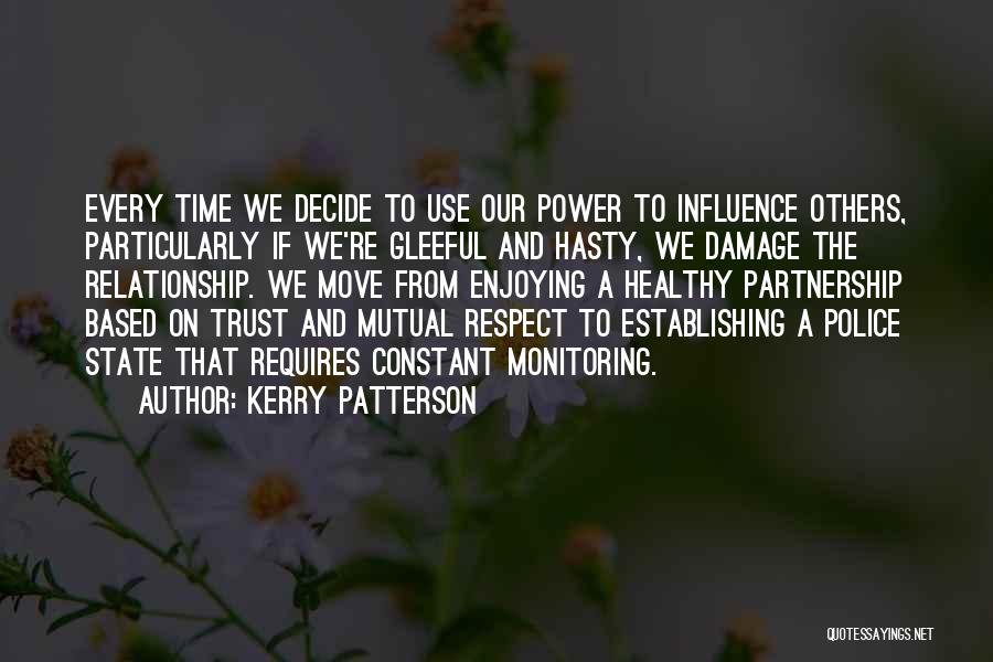 Kerry Patterson Quotes: Every Time We Decide To Use Our Power To Influence Others, Particularly If We're Gleeful And Hasty, We Damage The